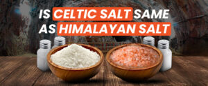 Is Celtic salt the same as Himalayan salt? Differences & Benefits
