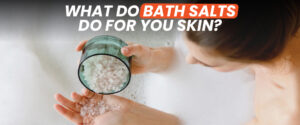 From Stress Relief to Radiant Skin: What do bath salts do for your skin? complete guidance
