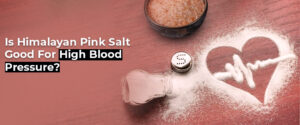 Is Himalayan Pink Salt Good for High Blood Pressure? Its Potential Benefits